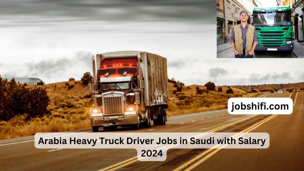 Arabia Heavy Truck Driver Jobs in Saudi with Salary 2024